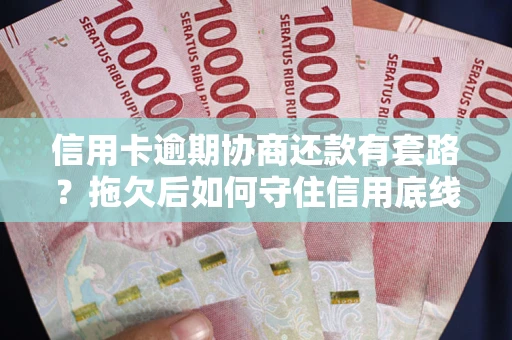 北京信用卡逾期协商还款有套路？拖欠后如何守住信用底线？