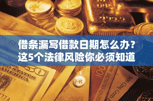 北京借条漏写借款日期怎么办？这5个法律风险你必须知道