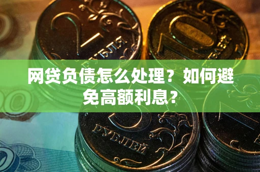 北京网贷负债怎么处理？如何避免高额利息？