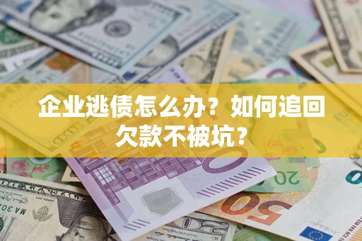 北京企业逃债怎么办？如何追回欠款不被坑？