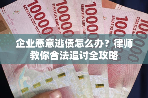 北京企业恶意逃债怎么办？律师教你合法追讨全攻略
