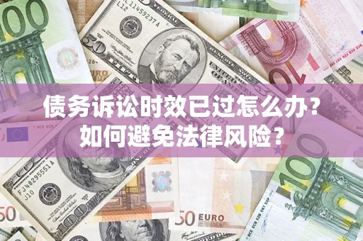 北京债务诉讼时效已过怎么办？如何避免法律风险？