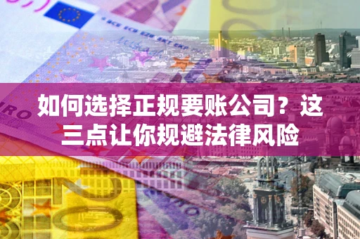 北京如何选择正规要账公司？这三点让你规避法律风险