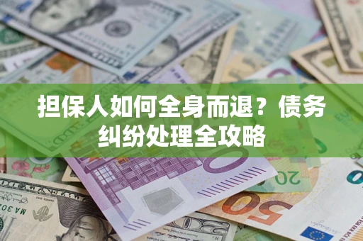 北京担保人如何全身而退？债务纠纷处理全攻略
