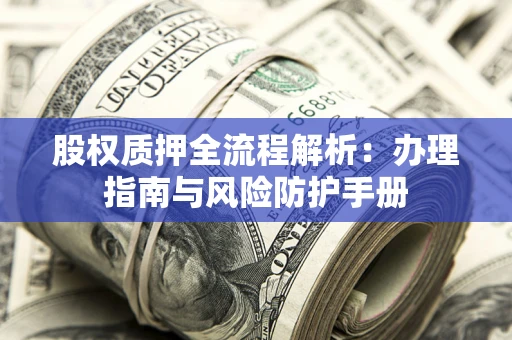 北京股权质押全流程解析：办理指南与风险防护手册
