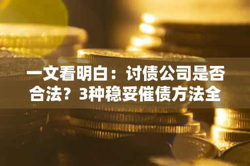 北京一文看明白：讨债公司是否合法？3种稳妥催债方法全解析