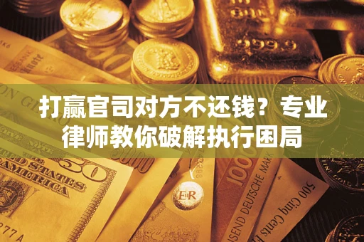 北京打赢官司对方不还钱？专业律师教你破解执行困局