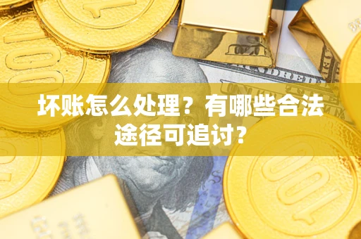 北京坏账怎么处理？有哪些合法途径可追讨？