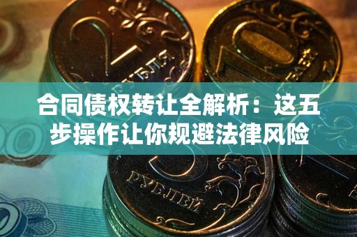 北京合同债权转让全解析：这五步操作让你规避法律风险