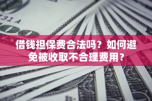 北京借钱担保费合法吗？如何避免被收取不合理费用？