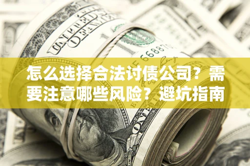 北京怎么选择合法讨债公司？需要注意哪些风险？避坑指南来了！