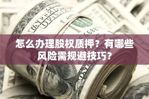 北京怎么办理股权质押？有哪些风险需规避技巧？