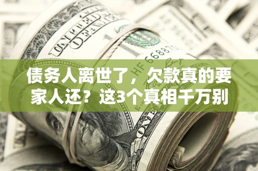 北京债务人离世了，欠款真的要家人还？这3个真相千万别弄错