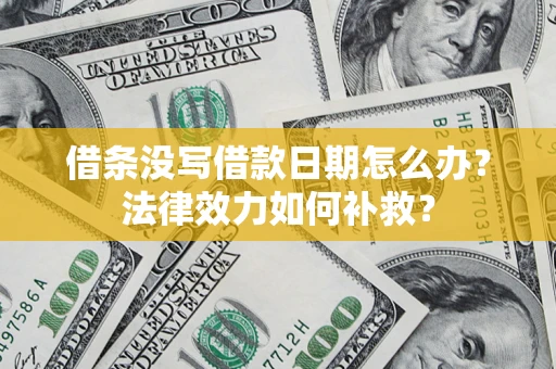 北京借条没写借款日期怎么办？法律效力如何补救？
