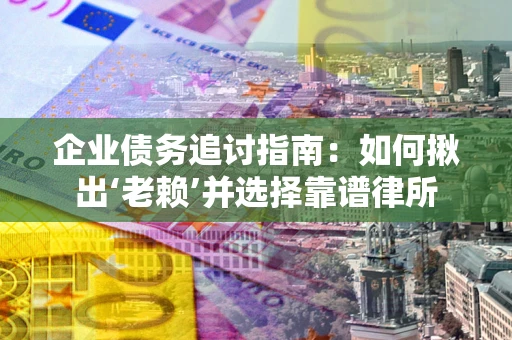 北京企业债务追讨指南：如何揪出‘老赖’并选择靠谱律所