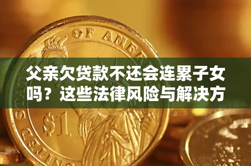 北京父亲欠贷款不还会连累子女吗？这些法律风险与解决方法要早知道！