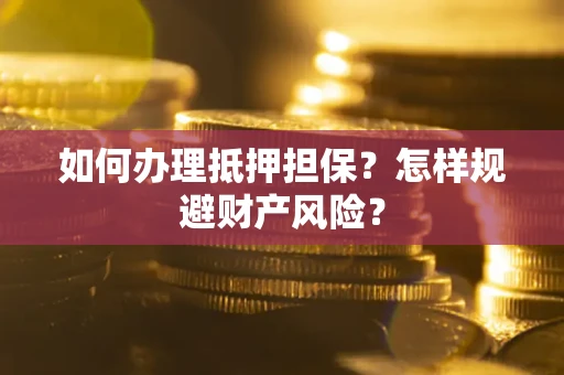 北京如何办理抵押担保？怎样规避财产风险？