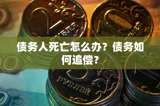 北京债务人死亡怎么办？债务如何追偿？