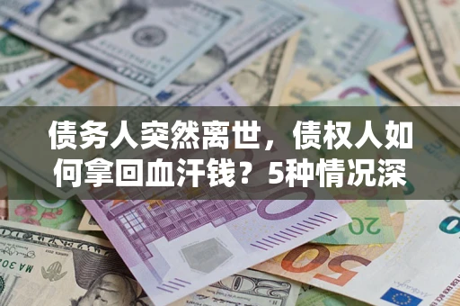 北京债务人突然离世，债权人如何拿回血汗钱？5种情况深度解析