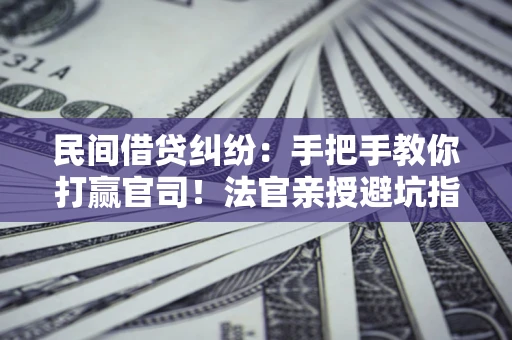 北京民间借贷纠纷：手把手教你打赢官司！法官亲授避坑指南