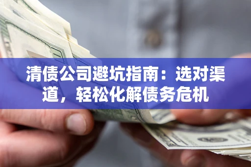 北京清债公司避坑指南：选对渠道，轻松化解债务危机