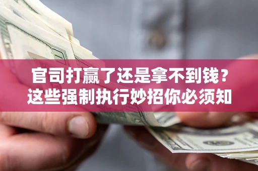 北京官司打赢了还是拿不到钱？这些强制执行妙招你必须知道