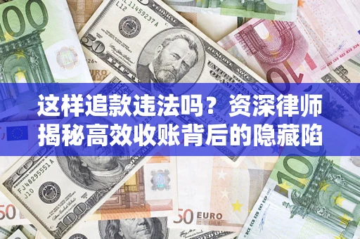 北京这样追款违法吗？资深律师揭秘高效收账背后的隐藏陷阱