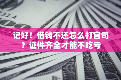 北京记好！借钱不还怎么打官司？证件齐全才能不吃亏
