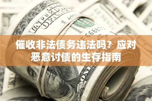 北京催收非法债务违法吗？应对恶意讨债的生存指南