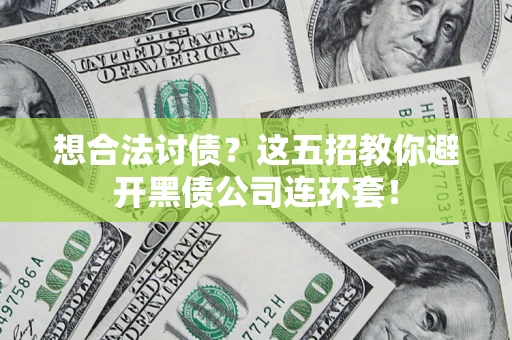 北京想合法讨债？这五招教你避开黑债公司连环套！
