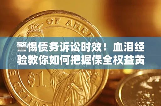 北京警惕债务诉讼时效！血泪经验教你如何把握保全权益黄金期