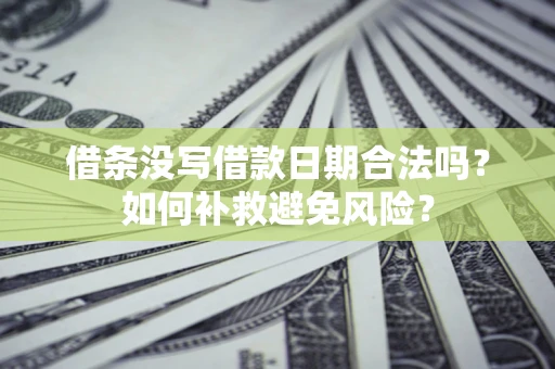 北京借条没写借款日期合法吗？如何补救避免风险？