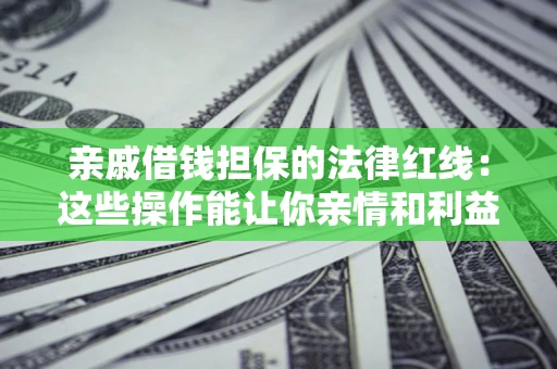 北京亲戚借钱担保的法律红线：这些操作能让你亲情和利益两不误