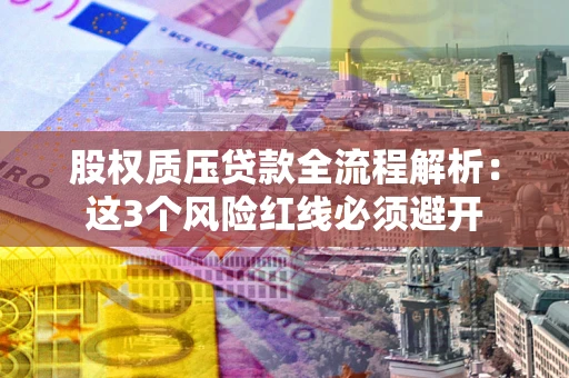 北京股权质压贷款全流程解析：这3个风险红线必须避开