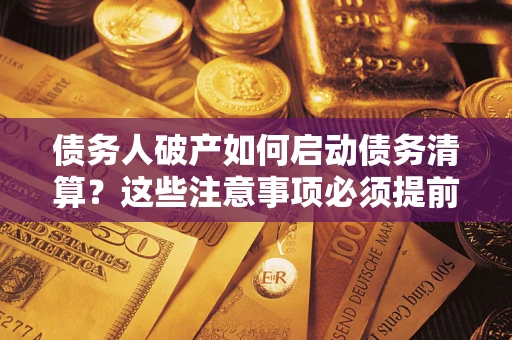 北京债务人破产如何启动债务清算？这些注意事项必须提前知道