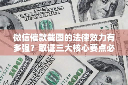 北京微信催款截图的法律效力有多强？取证三大核心要点必须知道！