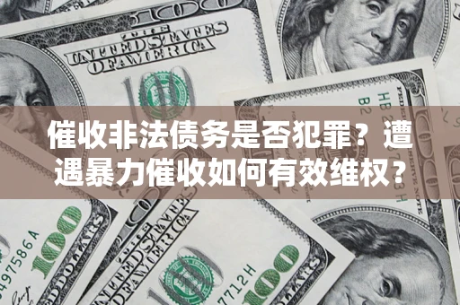 北京催收非法债务是否犯罪?遭遇暴力催收如何有效维权? 北京催收非法债务是否犯罪?遭遇暴力催收如何有效维权?
