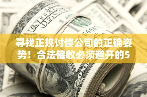 北京寻找正规讨债公司的正确姿势！合法催收必须避开的5大雷区