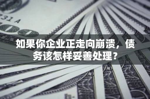 北京如果你企业正走向崩溃，债务该怎样妥善处理？
