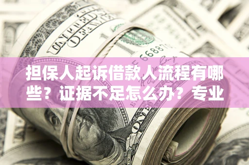 北京担保人起诉借款人流程有哪些？证据不足怎么办？专业律师解答
