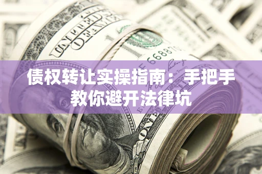 北京债权转让实操指南：手把手教你避开法律坑