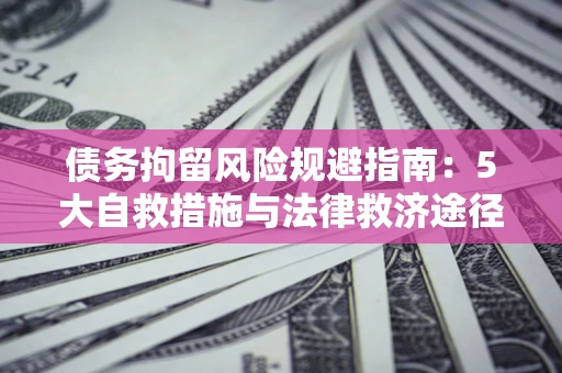 北京债务拘留风险规避指南：5大自救措施与法律救济途径