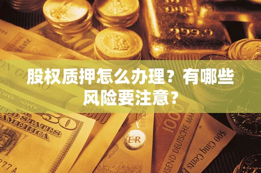 北京股权质押怎么办理？有哪些风险要注意？