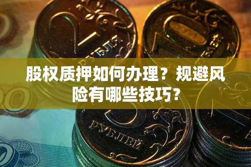 北京股权质押如何办理？规避风险有哪些技巧？