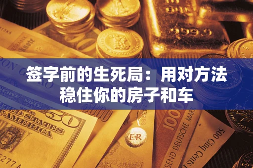 北京签字前的生死局：用对方法稳住你的房子和车