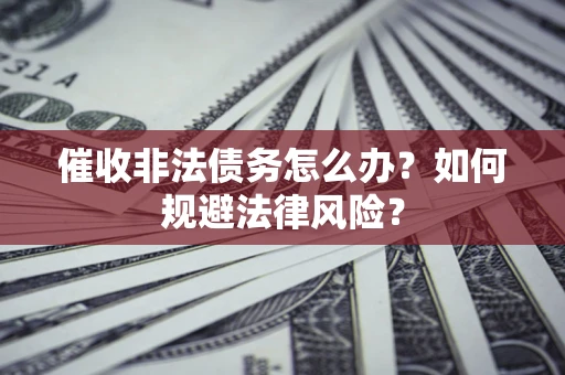北京催收非法债务怎么办？如何规避法律风险？