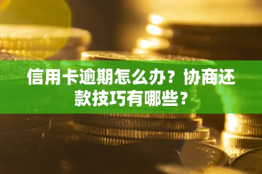 北京信用卡逾期怎么办？协商还款技巧有哪些？