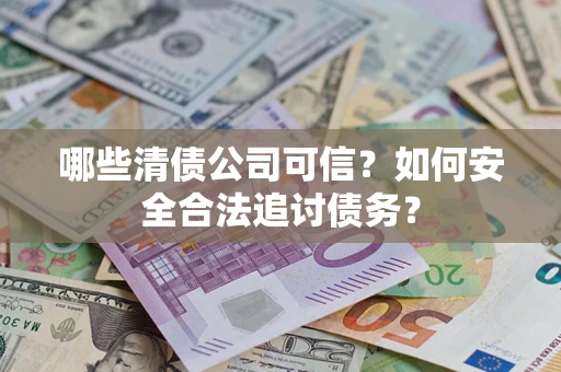 北京哪些清债公司可信？如何安全合法追讨债务？