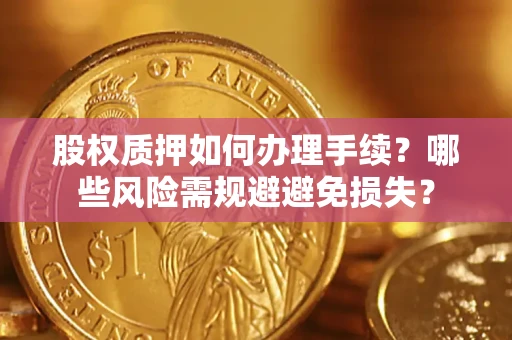 北京股权质押如何办理手续？哪些风险需规避避免损失？