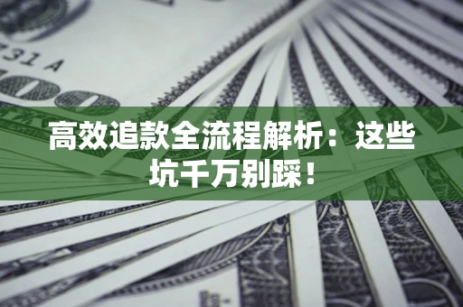 北京高效追款全流程解析：这些坑千万别踩！